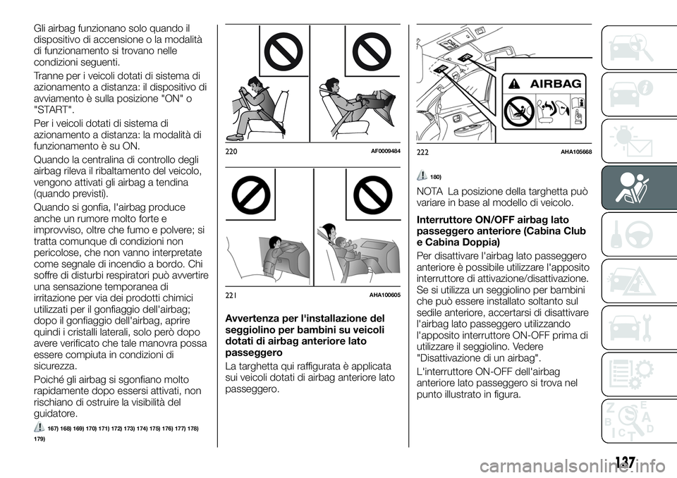 FIAT FULLBACK 2018  Libretto Uso Manutenzione (in Italian) Gli airbag funzionano solo quando il
dispositivo di accensione o la modalità
di funzionamento si trovano nelle
condizioni seguenti.
Tranne per i veicoli dotati di sistema di
azionamento a distanza: i