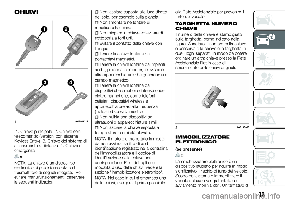 FIAT FULLBACK 2018 Libretto Uso Manutenzione (in Italian) CHIAVI
1. Chiave principale 2. Chiave con
telecomando (versioni con sistema
Keyless Entry) 3. Chiave del sistema di
azionamento a distanza 4. Chiave di
emergenza
1)
NOTA La chiave è un dispositivo
el FIAT FULLBACK 2018 Libretto Uso Manutenzione (in Italian) CHIAVI
1. Chiave principale 2. Chiave con
telecomando (versioni con sistema
Keyless Entry) 3. Chiave del sistema di
azionamento a distanza 4. Chiave di
emergenza
1)
NOTA La chiave è un dispositivo
el