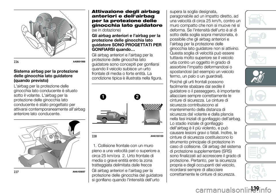 FIAT FULLBACK 2018  Libretto Uso Manutenzione (in Italian) Sistema airbag per la protezione
delle ginocchia lato guidatore
(quando previsto)
L'airbag per la protezione delle
ginocchia lato conducente è situato
sotto il volante. L'airbag per la
protez