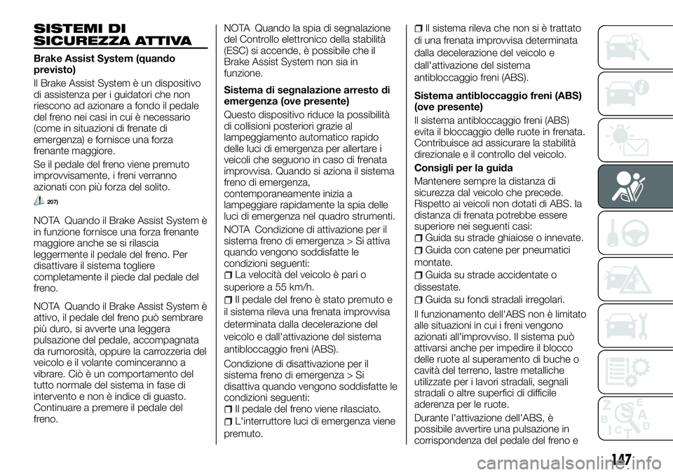 FIAT FULLBACK 2018  Libretto Uso Manutenzione (in Italian) SISTEMI DI
SICUREZZA ATTIVA
Brake Assist System (quando
previsto)
Il Brake Assist System è un dispositivo
di assistenza per i guidatori che non
riescono ad azionare a fondo il pedale
del freno nei ca
