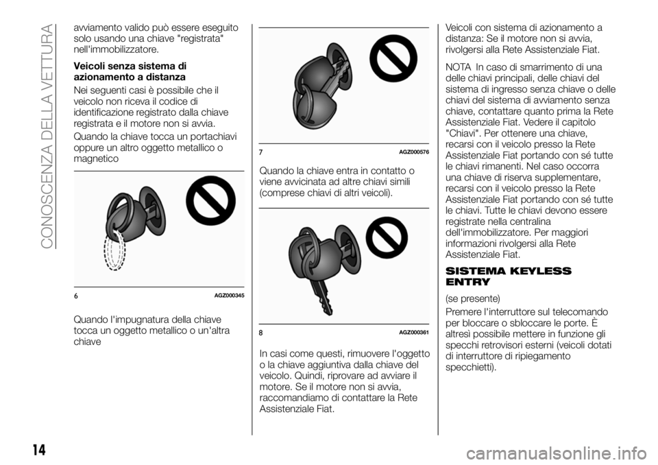 FIAT FULLBACK 2018  Libretto Uso Manutenzione (in Italian) avviamento valido può essere eseguito
solo usando una chiave "registrata"
nell'immobilizzatore.
Veicoli senza sistema di
azionamento a distanza
Nei seguenti casi è possibile che il
veico