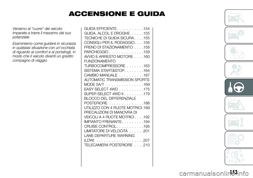 FIAT FULLBACK 2018  Libretto Uso Manutenzione (in Italian) ACCENSIONE E GUIDA
Veniamo al "cuore" del veicolo:
imparate a trarre il massimo dal suo
potenziale.
Esaminiamo come guidare in sicurezza
in qualsiasi situazione con un'occhiata
di riguardo