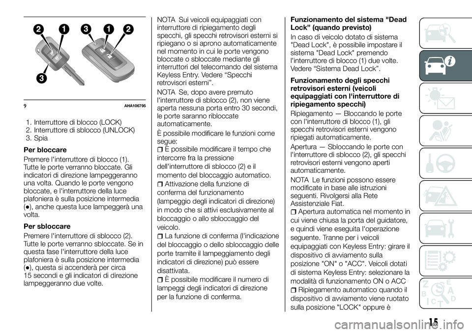 FIAT FULLBACK 2018  Libretto Uso Manutenzione (in Italian) 1. Interruttore di blocco (LOCK)
2. Interruttore di sblocco (UNLOCK)
3. Spia
Per bloccare
Premere l'interruttore di blocco (1).
Tutte le porte verranno bloccate. Gli
indicatori di direzione lampeg