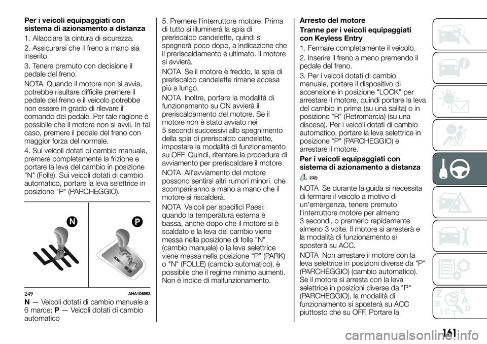 FIAT FULLBACK 2018 Libretto Uso Manutenzione (in Italian) Per i veicoli equipaggiati con
sistema di azionamento a distanza
1. Allacciare la cintura di sicurezza.
2. Assicurarsi che il freno a mano sia
inserito.
3. Tenere premuto con decisione il
pedale del f FIAT FULLBACK 2018 Libretto Uso Manutenzione (in Italian) Per i veicoli equipaggiati con
sistema di azionamento a distanza
1. Allacciare la cintura di sicurezza.
2. Assicurarsi che il freno a mano sia
inserito.
3. Tenere premuto con decisione il
pedale del f