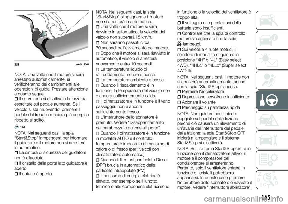 FIAT FULLBACK 2018  Libretto Uso Manutenzione (in Italian) NOTA Una volta che il motore si sarà
arrestato automaticamente, si
verificheranno dei cambiamenti alle
operazioni di guida. Prestare attenzione
a quanto segue.
Il servofreno si disattiva e la forza d