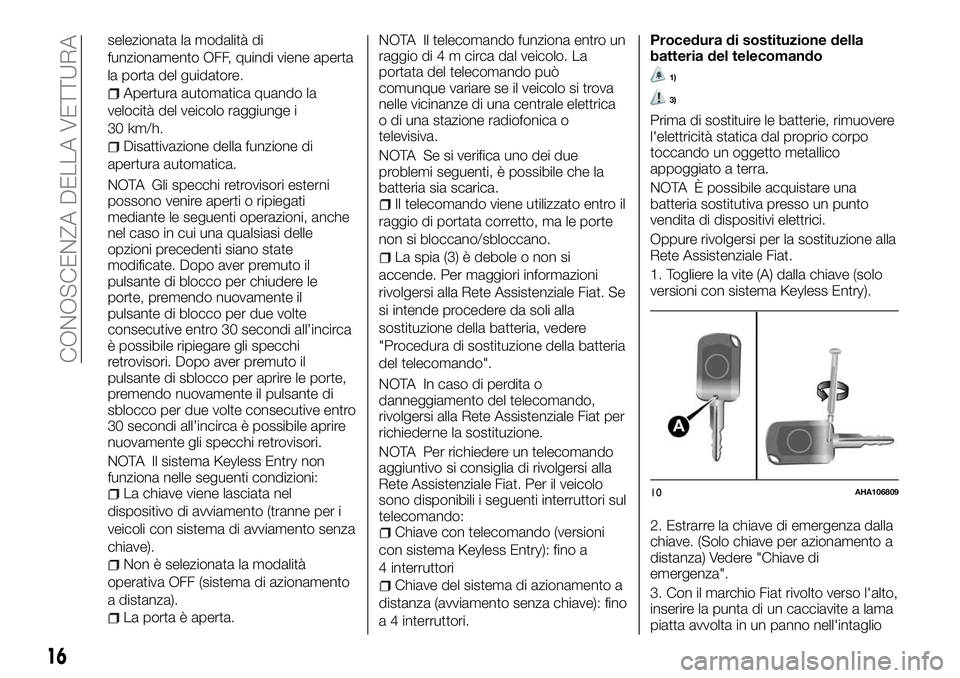 FIAT FULLBACK 2018  Libretto Uso Manutenzione (in Italian) selezionata la modalità di
funzionamento OFF, quindi viene aperta
la porta del guidatore.
Apertura automatica quando la
velocità del veicolo raggiunge i
30 km/h.
Disattivazione della funzione di
ape