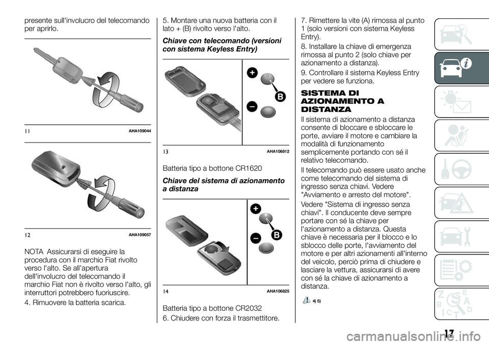 FIAT FULLBACK 2018  Libretto Uso Manutenzione (in Italian) presente sull'involucro del telecomando
per aprirlo.
NOTA Assicurarsi di eseguire la
procedura con il marchio Fiat rivolto
verso l'alto. Se all'apertura
dell'involucro del telecomando 