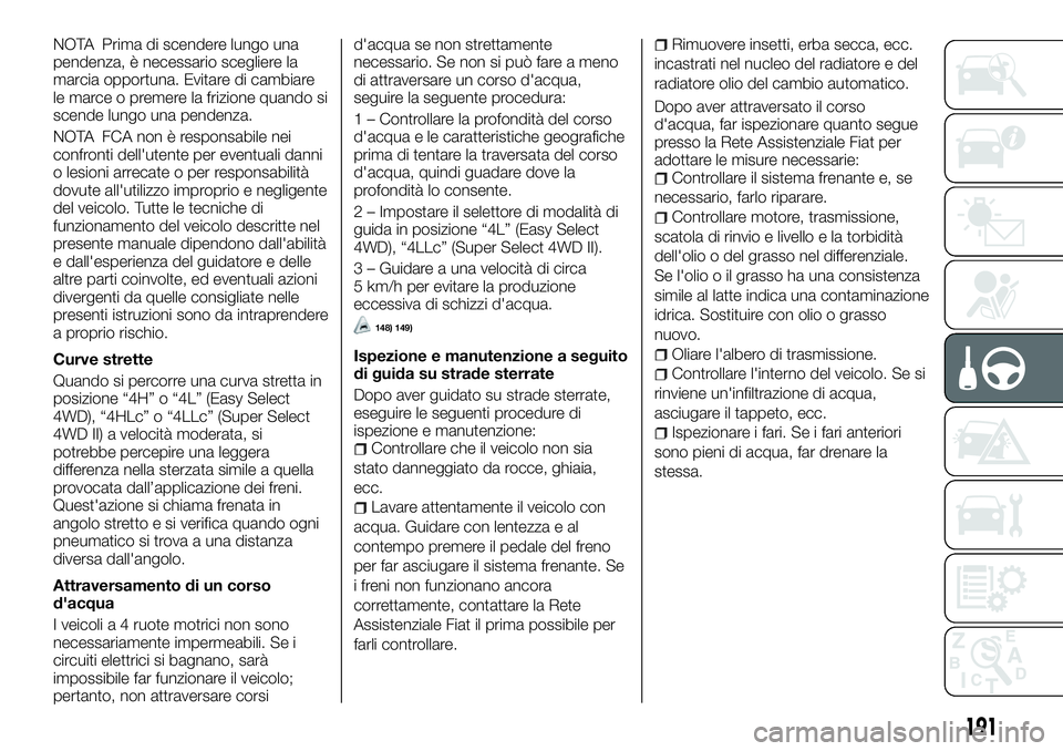 FIAT FULLBACK 2018  Libretto Uso Manutenzione (in Italian) NOTA Prima di scendere lungo una
pendenza, è necessario scegliere la
marcia opportuna. Evitare di cambiare
le marce o premere la frizione quando si
scende lungo una pendenza.
NOTA FCA non è responsa