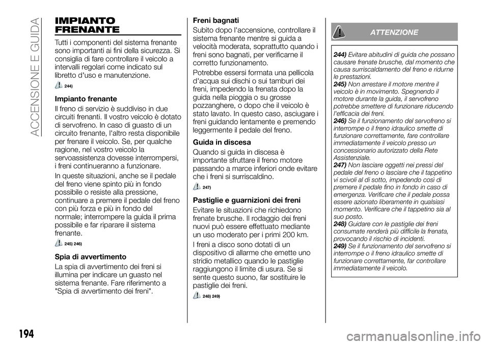 FIAT FULLBACK 2018  Libretto Uso Manutenzione (in Italian) IMPIANTO
FRENANTE
Tutti i componenti del sistema frenante
sono importanti ai fini della sicurezza. Si
consiglia di fare controllare il veicolo a
intervalli regolari come indicato sul
libretto d'us