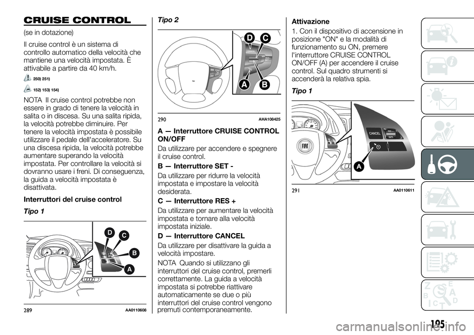 FIAT FULLBACK 2018  Libretto Uso Manutenzione (in Italian) CRUISE CONTROL
(se in dotazione)
Il cruise control è un sistema di
controllo automatico della velocità che
mantiene una velocità impostata. È
attivabile a partire da 40 km/h.
250) 251)
152) 153) 1