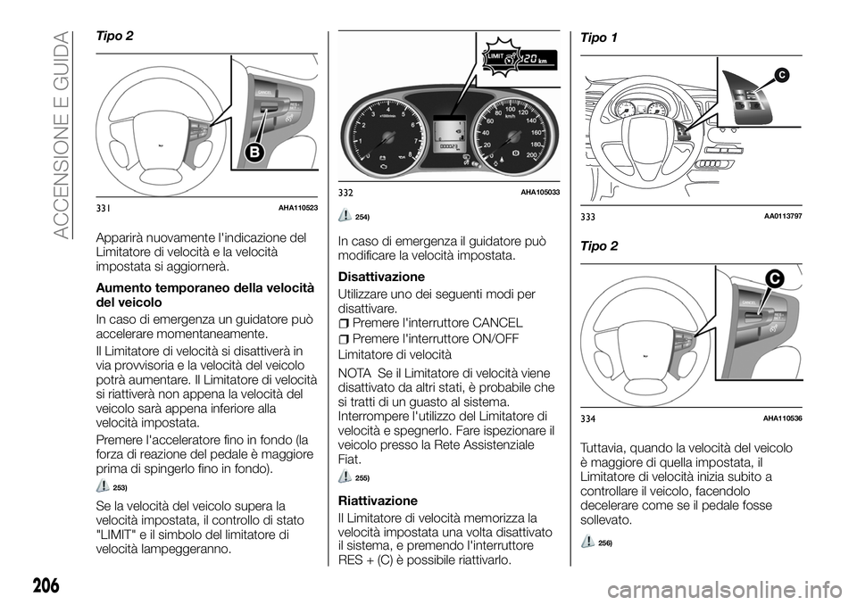 FIAT FULLBACK 2018  Libretto Uso Manutenzione (in Italian) Tipo 2
Apparirà nuovamente l'indicazione del
Limitatore di velocità e la velocità
impostata si aggiornerà.
Aumento temporaneo della velocità
del veicolo
In caso di emergenza un guidatore può