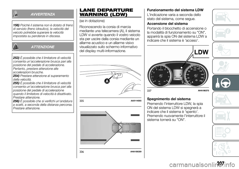 FIAT FULLBACK 2018  Libretto Uso Manutenzione (in Italian) AVVERTENZA
156)Poiché il sistema non è dotato di freno
di servizio (freno idraulico), la velocità del
veicolo potrebbe superare la velocità
impostata su pendenze in discesa.
ATTENZIONE
253)È poss