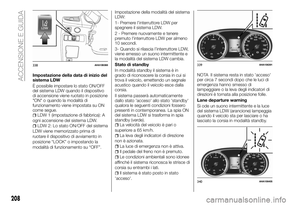 FIAT FULLBACK 2018  Libretto Uso Manutenzione (in Italian) Impostazione della data di inizio del
sistema LDW
È possibile impostare lo stato ON/OFF
del sistema LDW quando il dispositivo
di accensione viene ruotato in posizione
"ON" o quando la modalit