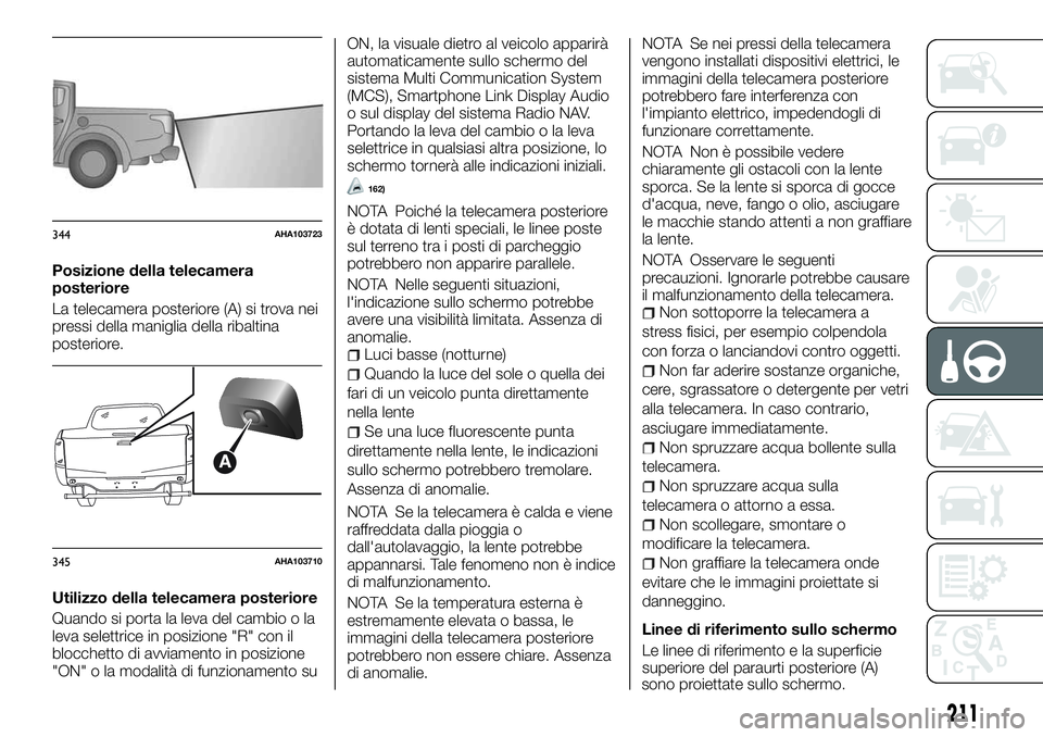 FIAT FULLBACK 2018  Libretto Uso Manutenzione (in Italian) Posizione della telecamera
posteriore
La telecamera posteriore (A) si trova nei
pressi della maniglia della ribaltina
posteriore.
Utilizzo della telecamera posteriore
Quando si porta la leva del cambi