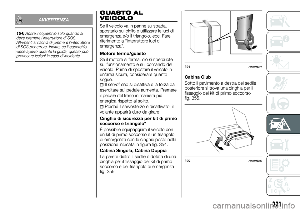 FIAT FULLBACK 2018  Libretto Uso Manutenzione (in Italian) AVVERTENZA
164)Aprire il coperchio solo quando si
deve premere l'interruttore di SOS.
Altrimenti si rischia di premere l'interruttore
di SOS per errore. Inoltre, se il coperchio
viene aperto d