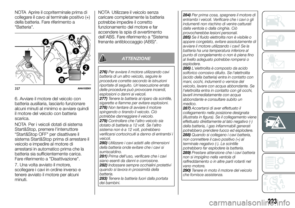 FIAT FULLBACK 2018  Libretto Uso Manutenzione (in Italian) NOTA Aprire il copriterminale prima di
collegare il cavo al terminale positivo (+)
della batteria. Fare riferimento a
"Batteria".
6. Avviare il motore del veicolo con
batteria ausiliaria, lasc