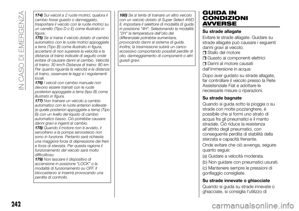 FIAT FULLBACK 2018  Libretto Uso Manutenzione (in Italian) 174)Sui veicoli a 2 ruote motrici, qualora il
cambio fosse guasto o danneggiato,
trasportare il veicolo con le ruote motrici su
un carrello (TipoDoE)come illustrato in
figura.
175)Se si traina il veic