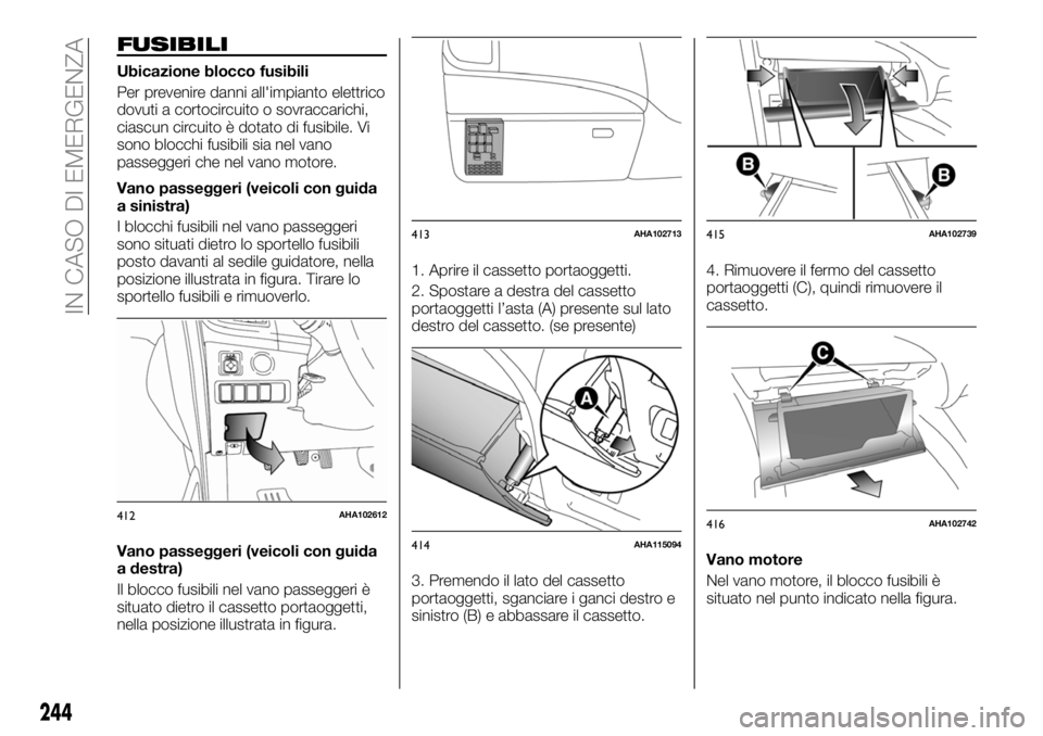 FIAT FULLBACK 2018  Libretto Uso Manutenzione (in Italian) FUSIBILI
Ubicazione blocco fusibili
Per prevenire danni all'impianto elettrico
dovuti a cortocircuito o sovraccarichi,
ciascun circuito è dotato di fusibile. Vi
sono blocchi fusibili sia nel vano