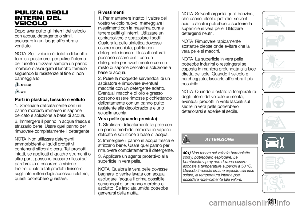 FIAT FULLBACK 2018 Libretto Uso Manutenzione (in Italian) PULIZIA DEGLI
INTERNI DEL
VEICOLO
Dopo aver pulito gli interni del veicolo
con acqua, detergente o simili,
asciugare in un luogo all'ombra e
ventilato.
NOTA Se il veicolo è dotato di lunotto
term FIAT FULLBACK 2018 Libretto Uso Manutenzione (in Italian) PULIZIA DEGLI
INTERNI DEL
VEICOLO
Dopo aver pulito gli interni del veicolo
con acqua, detergente o simili,
asciugare in un luogo all'ombra e
ventilato.
NOTA Se il veicolo è dotato di lunotto
term