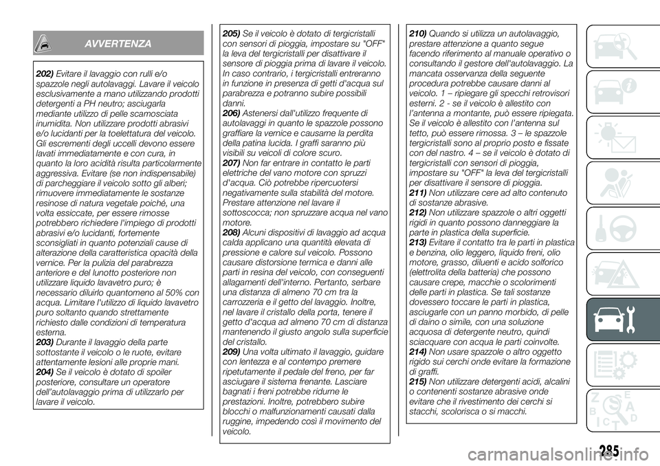 FIAT FULLBACK 2018  Libretto Uso Manutenzione (in Italian) AVVERTENZA
202)Evitare il lavaggio con rulli e/o
spazzole negli autolavaggi. Lavare il veicolo
esclusivamente a mano utilizzando prodotti
detergenti a PH neutro; asciugarla
mediante utilizzo di pelle 