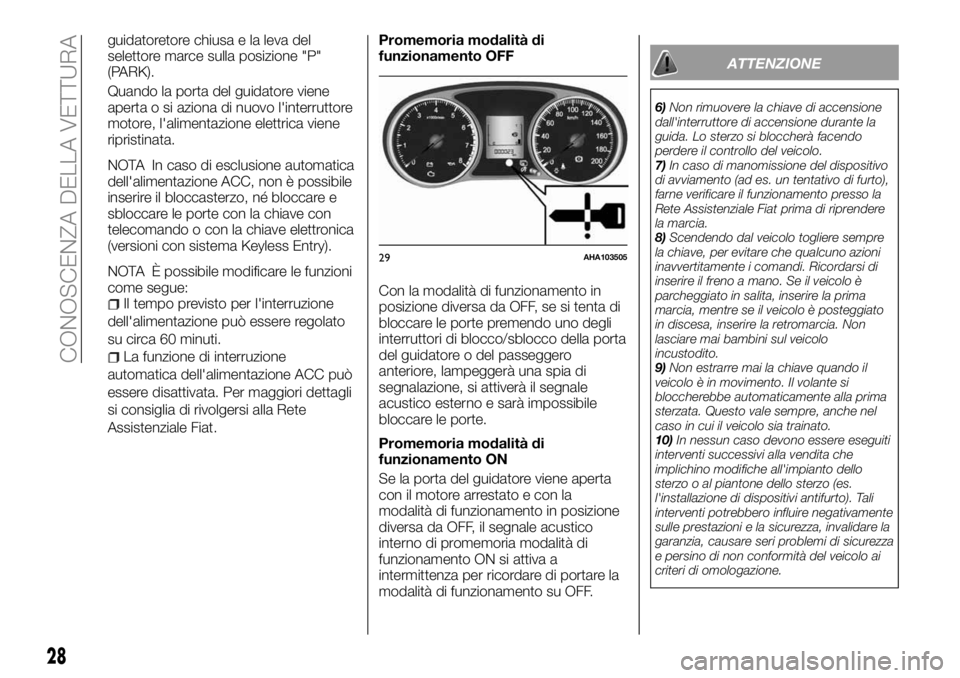 FIAT FULLBACK 2018  Libretto Uso Manutenzione (in Italian) guidatoretore chiusa e la leva del
selettore marce sulla posizione "P"
(PARK).
Quando la porta del guidatore viene
aperta o si aziona di nuovo l'interruttore
motore, l'alimentazione el