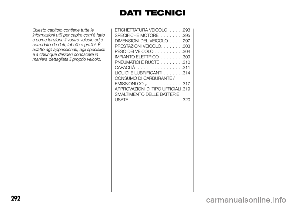FIAT FULLBACK 2018  Libretto Uso Manutenzione (in Italian) DATI TECNICI
Questo capitolo contiene tutte le
informazioni utili per capire com'è fatto
e come funziona il vostro veicolo ed è
corredato da dati, tabelle e grafici. È
adatto agli appassionati,