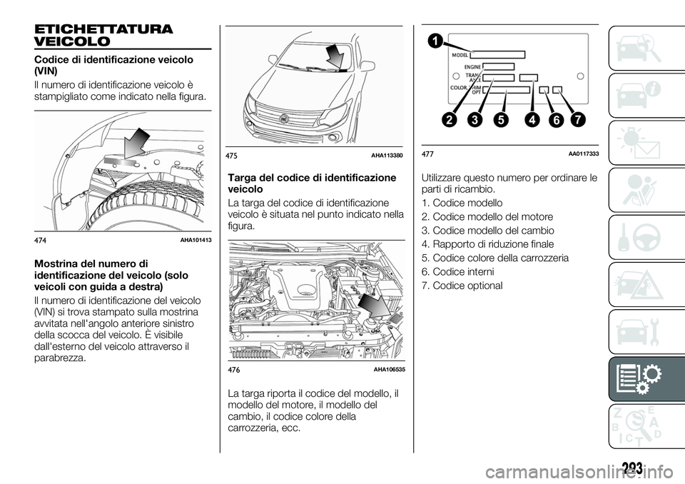 FIAT FULLBACK 2018  Libretto Uso Manutenzione (in Italian) ETICHETTATURA
VEICOLO
Codice di identificazione veicolo
(VIN)
Il numero di identificazione veicolo è
stampigliato come indicato nella figura.
Mostrina del numero di
identificazione del veicolo (solo
