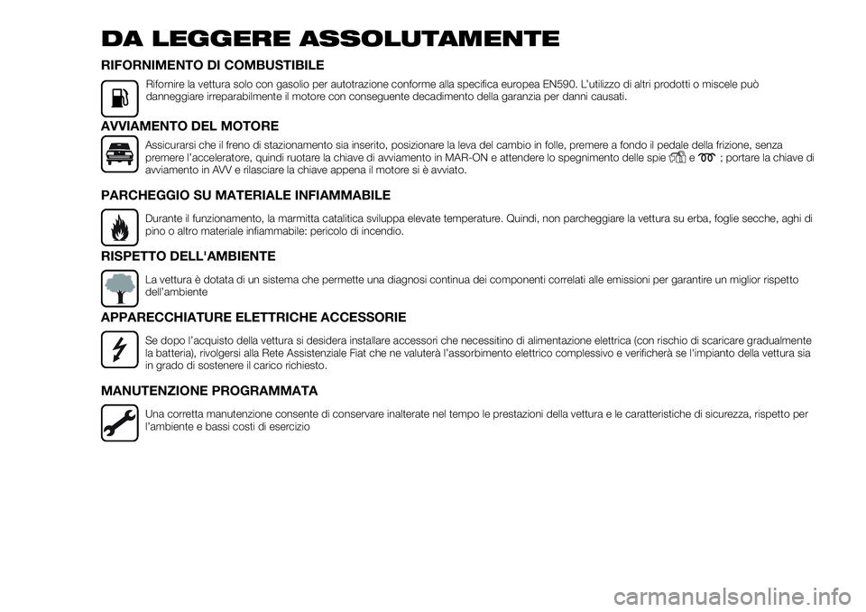 FIAT FULLBACK 2018  Libretto Uso Manutenzione (in Italian) DA LEGGERE ASSOLUTAMENTE
RIFORNIMENTO DI COMBUSTIBILE
Rifornire la vettura solo con gasolio per autotrazione conforme alla specifica europea EN590. L’utilizzo di altri prodotti o miscele può
danneg