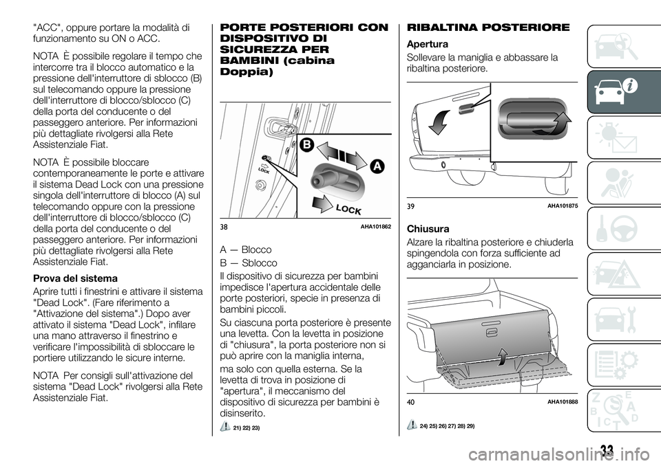 FIAT FULLBACK 2018  Libretto Uso Manutenzione (in Italian) "ACC", oppure portare la modalità di
funzionamento su ON o ACC.
NOTA È possibile regolare il tempo che
intercorre tra il blocco automatico e la
pressione dell'interruttore di sblocco (B)