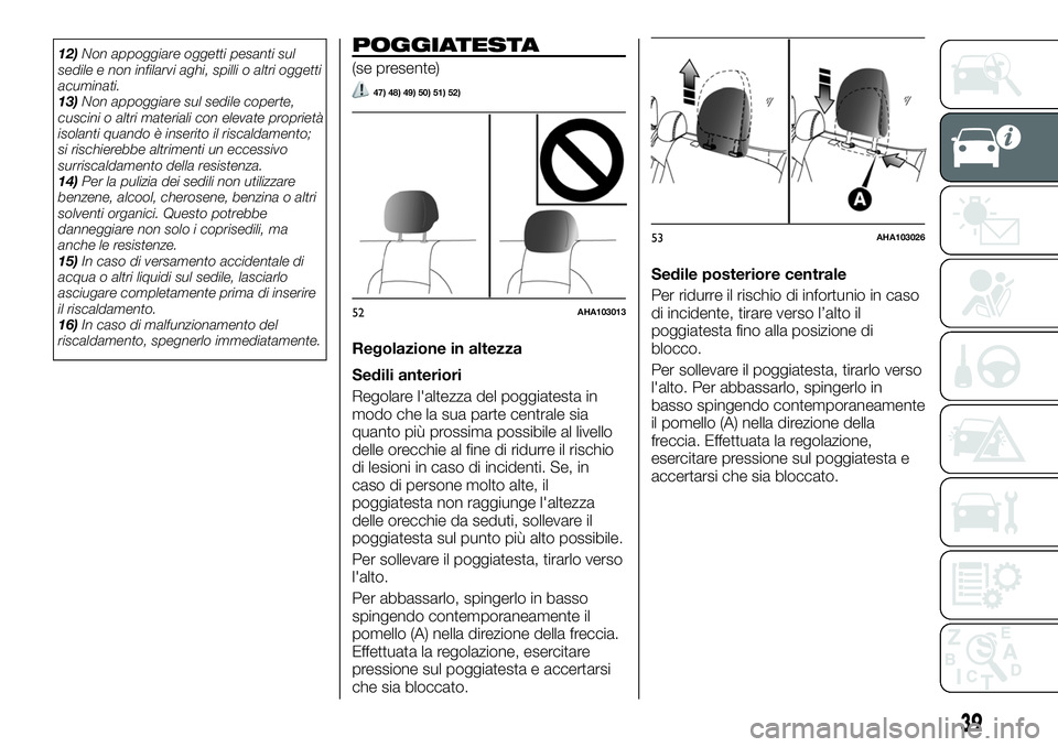 FIAT FULLBACK 2018  Libretto Uso Manutenzione (in Italian) 12)Non appoggiare oggetti pesanti sul
sedile e non infilarvi aghi, spilli o altri oggetti
acuminati.
13)Non appoggiare sul sedile coperte,
cuscini o altri materiali con elevate proprietà
isolanti qua