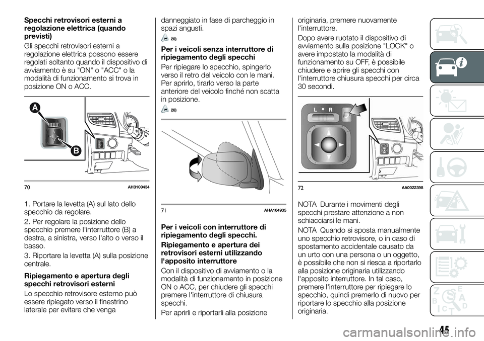 FIAT FULLBACK 2018  Libretto Uso Manutenzione (in Italian) Specchi retrovisori esterni a
regolazione elettrica (quando
previsti)
Gli specchi retrovisori esterni a
regolazione elettrica possono essere
regolati soltanto quando il dispositivo di
avviamento è su