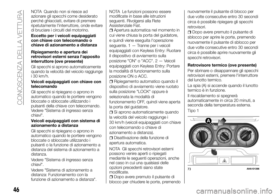 FIAT FULLBACK 2018  Libretto Uso Manutenzione (in Italian) NOTA Quando non si riesce ad
azionare gli specchi come desiderato
perché ghiacciati, evitare di premere
ripetutamente l'interruttore, onde evitare
di bruciare i circuiti del motorino.
Eccetto per