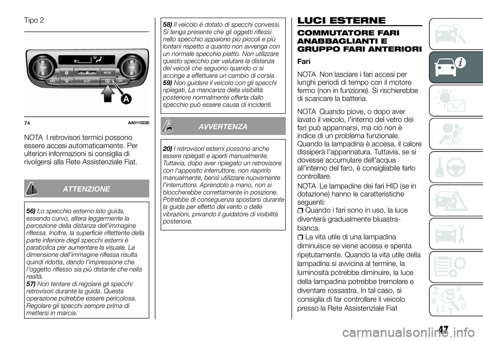 FIAT FULLBACK 2018  Libretto Uso Manutenzione (in Italian) Tipo 2
NOTA I retrovisori termici possono
essere accesi automaticamente. Per
ulteriori informazioni si consiglia di
rivolgersi alla Rete Assistenziale Fiat.
ATTENZIONE
56)Lo specchio esterno lato guid