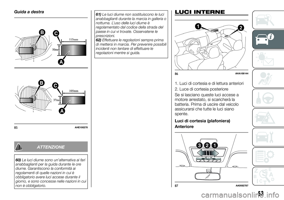 FIAT FULLBACK 2018  Libretto Uso Manutenzione (in Italian) Guida a destra
ATTENZIONE
60)Le luci diurne sono un’alternativa ai fari
anabbaglianti per la guida durante le ore
diurne. Garantiscono la conformità ai
regolamenti di quelle nazioni in cui è
obbli