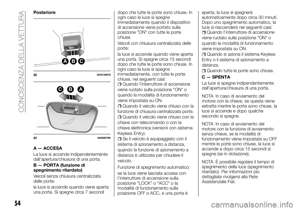 FIAT FULLBACK 2018  Libretto Uso Manutenzione (in Italian) Posteriore
A — ACCESA
La luce si accende indipendentemente
dall'apertura/chiusura di una porta.
B — PORTA (funzione di
spegnimento ritardato)
Veicoli senza chiusura centralizzata
delle porte:
