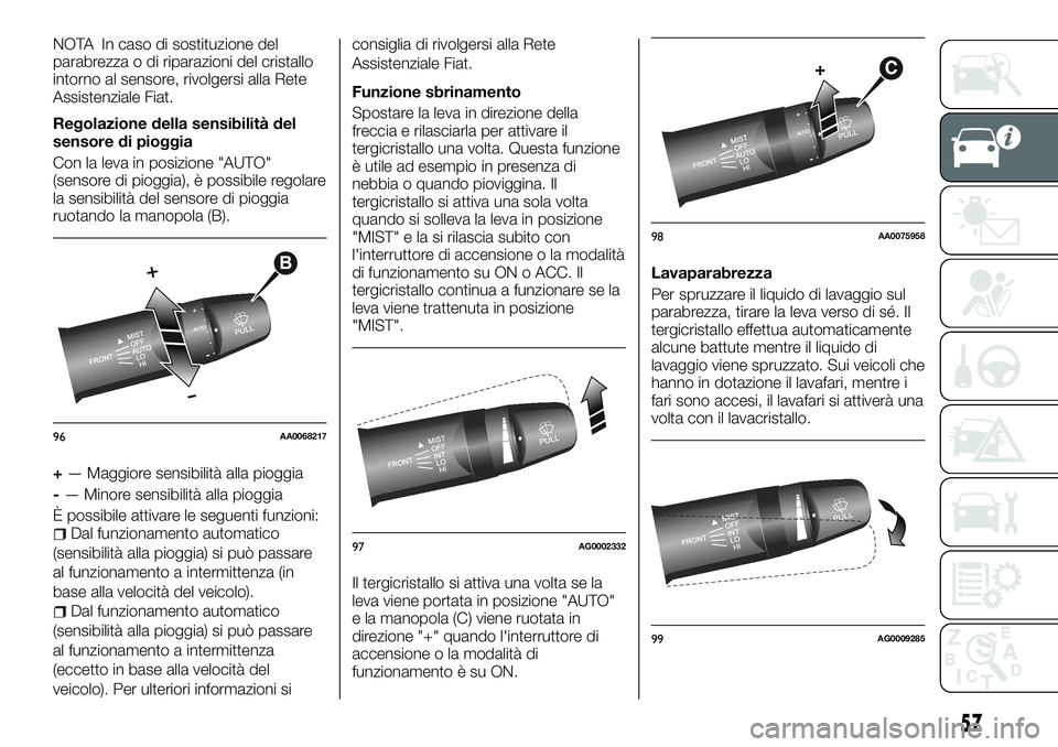 FIAT FULLBACK 2018  Libretto Uso Manutenzione (in Italian) NOTA In caso di sostituzione del
parabrezza o di riparazioni del cristallo
intorno al sensore, rivolgersi alla Rete
Assistenziale Fiat.
Regolazione della sensibilità del
sensore di pioggia
Con la lev