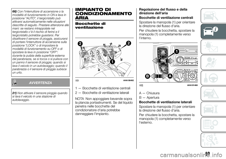 FIAT FULLBACK 2018  Libretto Uso Manutenzione (in Italian) 66)Con l'interruttore di accensione o la
modalità di funzionamento in ON e leva in
posizione "AUTO", il tergicristallo può
attivarsi automaticamente nelle situazioni
descritte di seguito