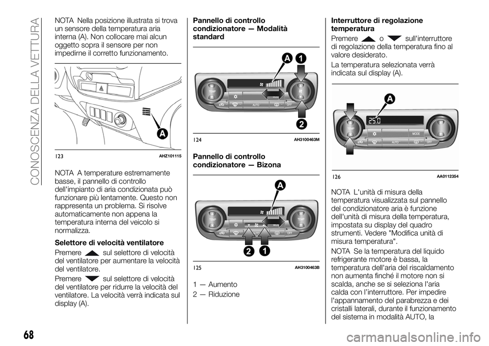 FIAT FULLBACK 2018  Libretto Uso Manutenzione (in Italian) NOTA Nella posizione illustrata si trova
un sensore della temperatura aria
interna (A). Non collocare mai alcun
oggetto sopra il sensore per non
impedirne il corretto funzionamento.
NOTA A temperature