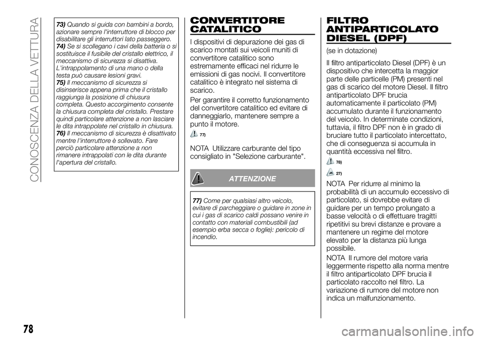 FIAT FULLBACK 2018  Libretto Uso Manutenzione (in Italian) 73)Quando si guida con bambini a bordo,
azionare sempre l'interruttore di blocco per
disabilitare gli interruttori Iato passeggero.
74)Se si scollegano i cavi della batteria o si
sostituisce il fu