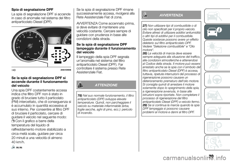 FIAT FULLBACK 2018  Libretto Uso Manutenzione (in Italian) Spia di segnalazione DPF
La spia di segnalazione DPF si accende
in caso di anomalie nel sistema del filtro
antiparticolato Diesel (DPF).
Se la spia di segnalazione DPF si
accende durante il funzioname