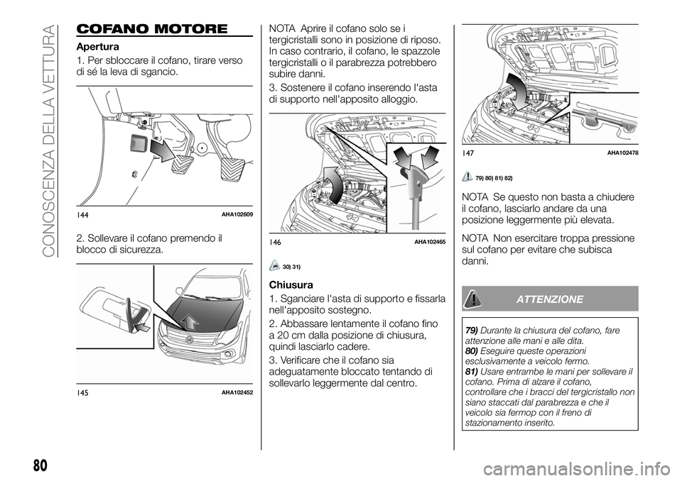 FIAT FULLBACK 2018  Libretto Uso Manutenzione (in Italian) COFANO MOTORE
Apertura
1. Per sbloccare il cofano, tirare verso
di sé la leva di sgancio.
2. Sollevare il cofano premendo il
blocco di sicurezza.NOTA Aprire il cofano solo se i
tergicristalli sono in