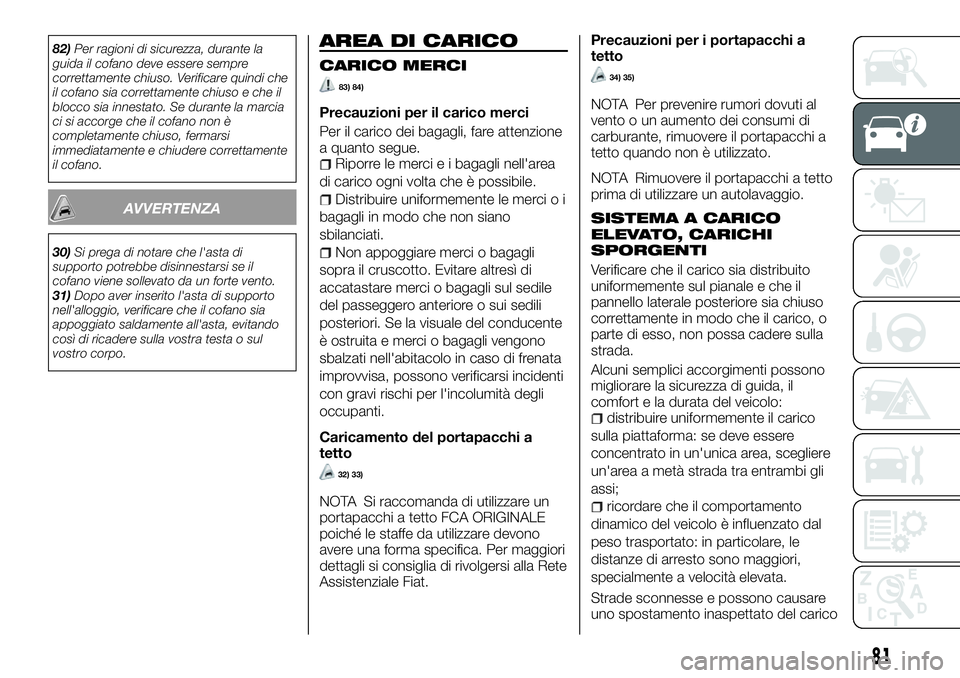FIAT FULLBACK 2018  Libretto Uso Manutenzione (in Italian) 82)Per ragioni di sicurezza, durante la
guida il cofano deve essere sempre
correttamente chiuso. Verificare quindi che
il cofano sia correttamente chiuso e che il
blocco sia innestato. Se durante la m