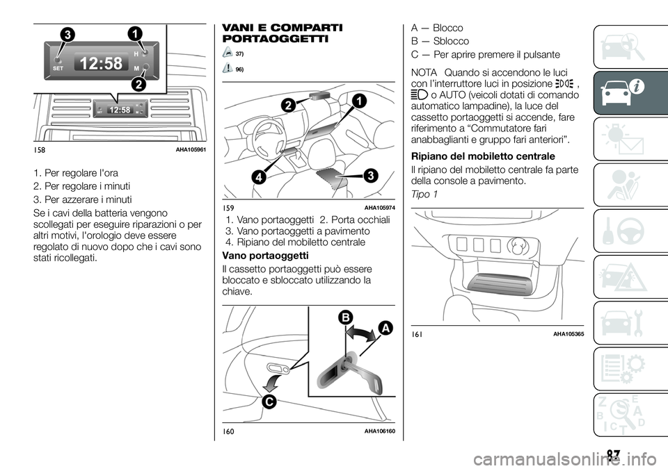 FIAT FULLBACK 2018  Libretto Uso Manutenzione (in Italian) 1. Per regolare l'ora
2. Per regolare i minuti
3. Per azzerare i minuti
Se i cavi della batteria vengono
scollegati per eseguire riparazioni o per
altri motivi, l'orologio deve essere
regolato
