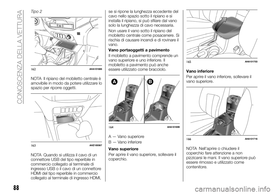 FIAT FULLBACK 2018  Libretto Uso Manutenzione (in Italian) Tipo 2
NOTA Il ripiano del mobiletto centrale è
amovibile in modo da potere utilizzare lo
spazio per riporre oggetti.
NOTA Quando si utilizza il cavo di un
connettore USB del tipo reperibile in
comme