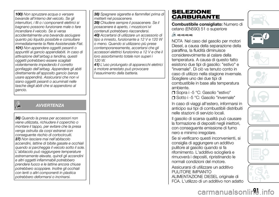 FIAT FULLBACK 2018  Libretto Uso Manutenzione (in Italian) 100)Non spruzzare acqua o versare
bevande all'interno del veicolo. Se gli
interruttori, i fili o i componenti elettrici si
bagnano possono funzionare male o fare
incendiare il veicolo. Se si versa