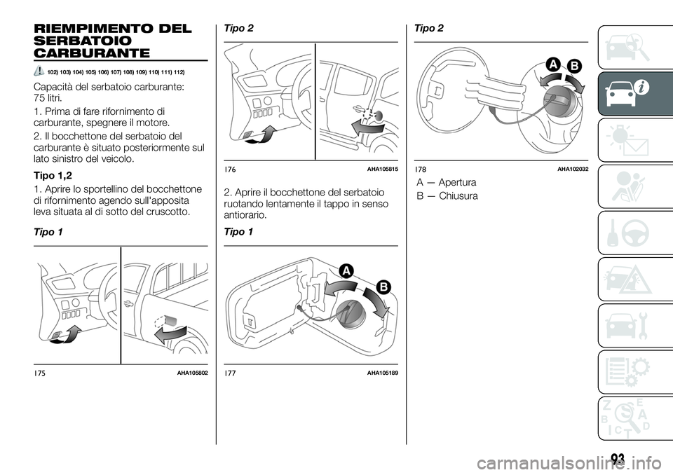 FIAT FULLBACK 2018  Libretto Uso Manutenzione (in Italian) RIEMPIMENTO DEL
SERBATOIO
CARBURANTE
102) 103) 104) 105) 106) 107) 108) 109) 110) 111) 112)
Capacità del serbatoio carburante:
75 litri.
1. Prima di fare rifornimento di
carburante, spegnere il motor