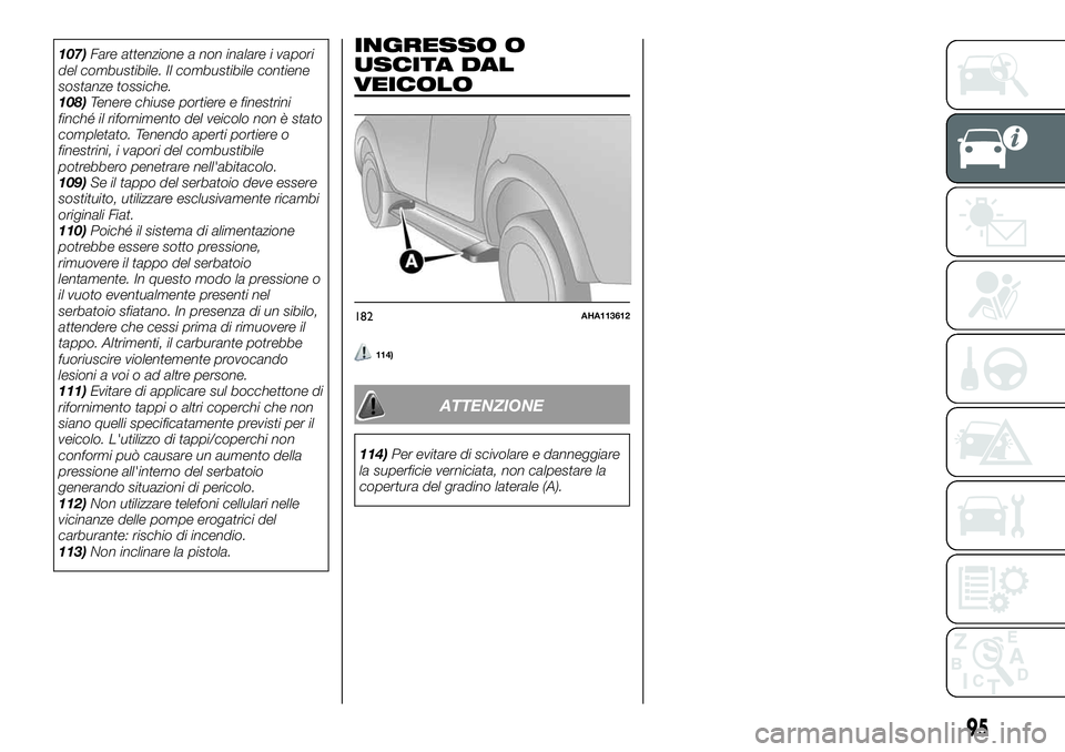 FIAT FULLBACK 2018  Libretto Uso Manutenzione (in Italian) 107)Fare attenzione a non inalare i vapori
del combustibile. Il combustibile contiene
sostanze tossiche.
108)Tenere chiuse portiere e finestrini
finché il rifornimento del veicolo non è stato
comple