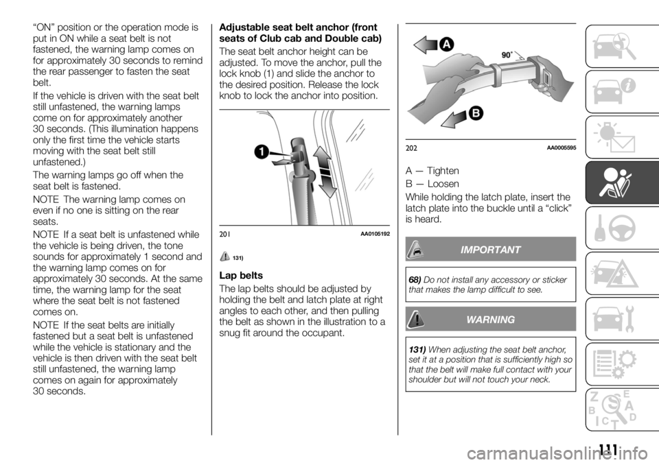 FIAT FULLBACK 2017  Owner handbook (in English) “ON” position or the operation mode is
put in ON while a seat belt is not
fastened, the warning lamp comes on
for approximately 30 seconds to remind
the rear passenger to fasten the seat
belt.
If 