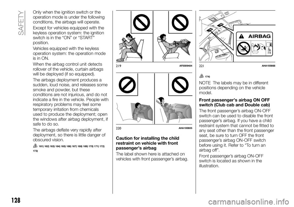 FIAT FULLBACK 2017 Owner handbook (in English) Only when the ignition switch or the
operation mode is under the following
conditions, the airbags will operate.
Except for vehicles equipped with the
keyless operation system: the ignition
switch is FIAT FULLBACK 2017 Owner handbook (in English) Only when the ignition switch or the
operation mode is under the following
conditions, the airbags will operate.
Except for vehicles equipped with the
keyless operation system: the ignition
switch is