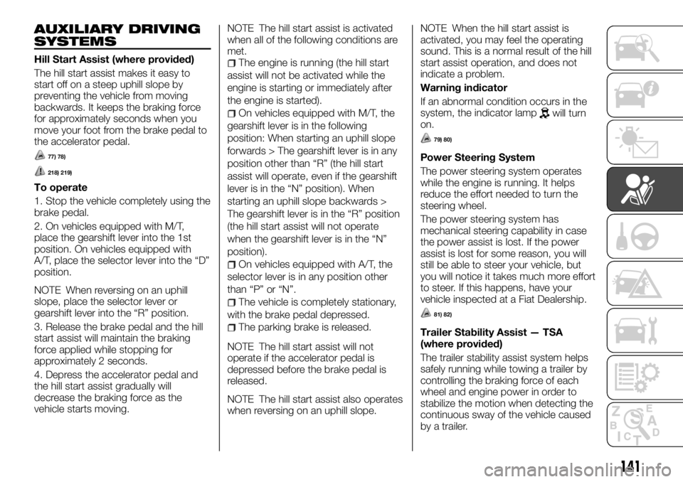 FIAT FULLBACK 2017 Owner handbook (in English) AUXILIARY DRIVING
SYSTEMS
Hill Start Assist (where provided)
The hill start assist makes it easy to
start off on a steep uphill slope by
preventing the vehicle from moving
backwards. It keeps the brak FIAT FULLBACK 2017 Owner handbook (in English) AUXILIARY DRIVING
SYSTEMS
Hill Start Assist (where provided)
The hill start assist makes it easy to
start off on a steep uphill slope by
preventing the vehicle from moving
backwards. It keeps the brak